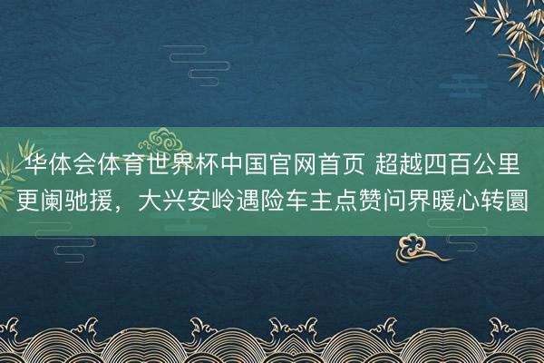 华体会体育世界杯中国官网首页 超越四百公里更阑驰援,大兴安岭遇险车主点赞问界暖心转圜